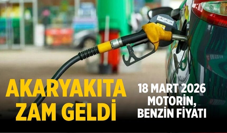 Akaryakıta zam geldi 18 Mart 2026 motorin, benzin fiyatı