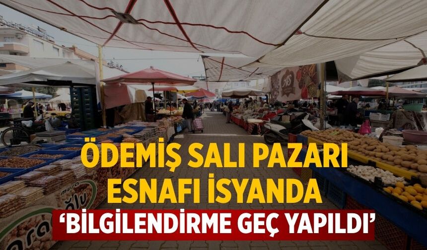 ÖDEMİŞ SALI PAZARI ESNAFI İSYANDA ‘Bilgilendirme geç yapıldı’