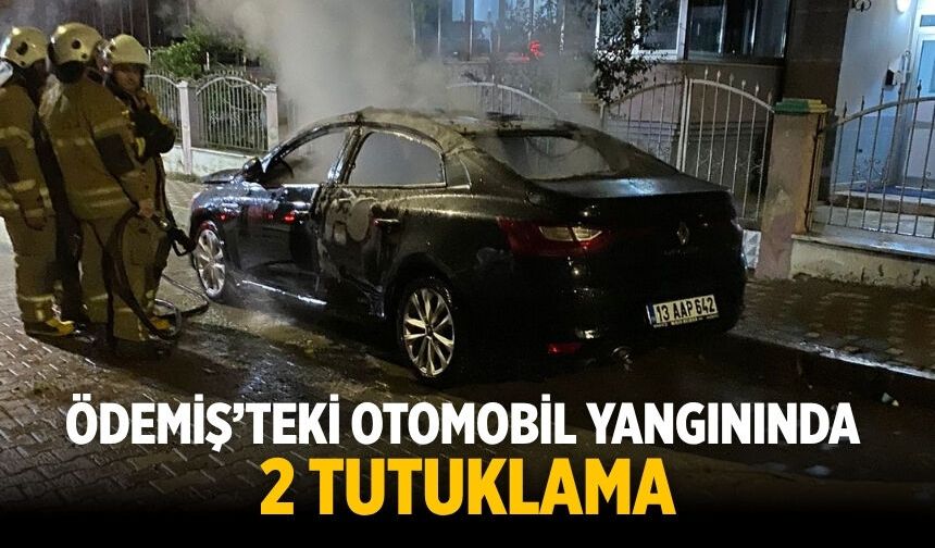 ÖDEMİŞ’TEKİ OTOMOBİL YANGININDA 2 TUTUKLAMA