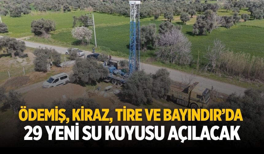 Ödemiş,Kiraz, Tire ve Bayındır’da 29 yeni su kuyusu açılacak