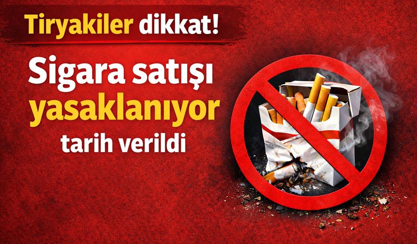 Tiryakiler dikkat! Sigara satışı yasaklanıyor tarih verildi