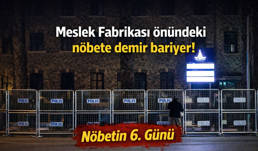 Meslek Fabrikası önündeki nöbete demir bariyer! Nöbetin 6. Günü