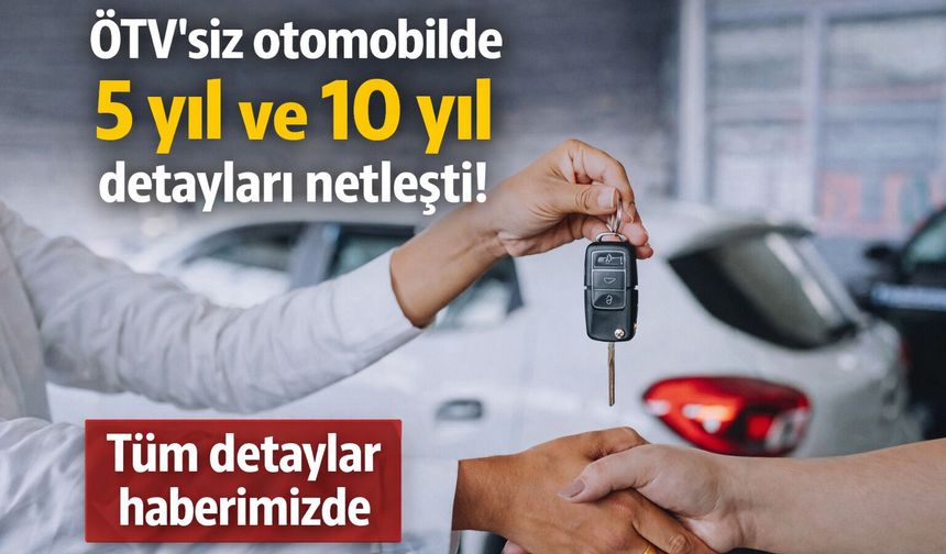 ÖTV’siz otomobilde 5 yıl ve 10 yıl detayları netleşti! Tüm detaylar haberimizde