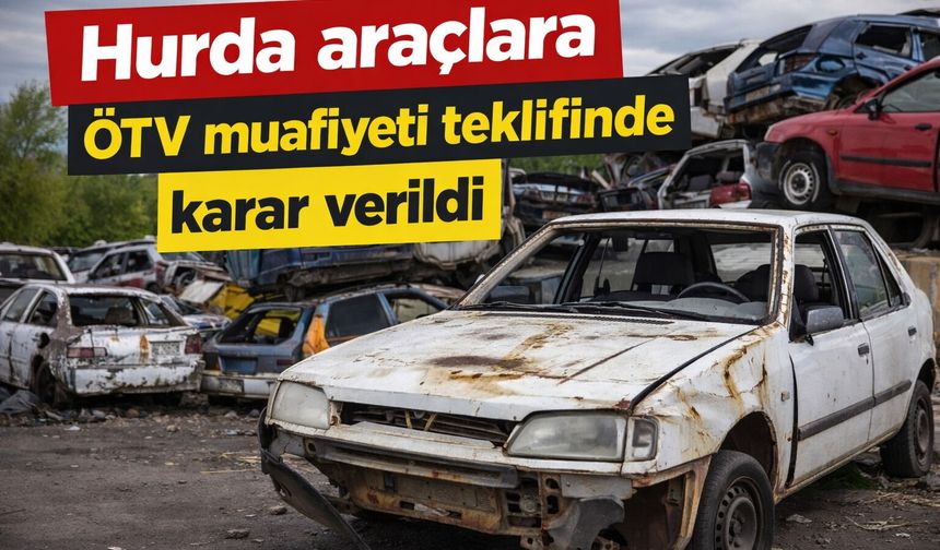 Hurda araçlara ÖTV muafiyeti teklifinde karar verildi