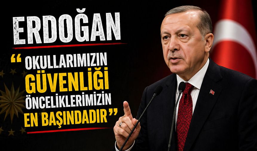 Erdoğan "Okullarımızın güvenliği önceliklerimizin en başındadır"