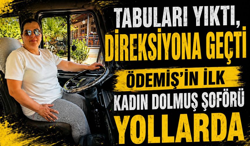 Tabuları Yıktı, Direksiyona Geçti ÖDEMİŞ’İN İLK KADIN DOLMUŞ ŞOFÖRÜ YOLLARDA