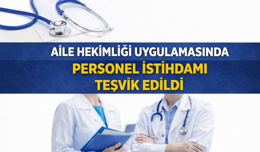 AİLE HEKİMLİĞİ UYGULAMASINDA PERSONEL İSTİHDAMI TEŞVİK EDİLDİ