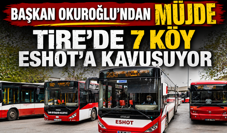 Başkan Okuroğlu’ndan Müjde Tire’de 7 köy ESHOT’a kavuşuyor