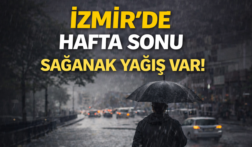 İzmir’de hafta sonu sağanak yağış var!
