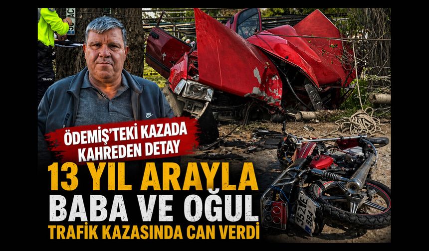 Ödemiş’teki kazada kahreden detay 13 Yıl Arayla Baba ve Oğul trafik kazasında can verdi