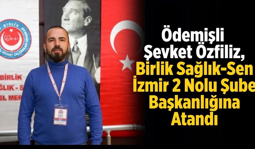 Ödemişli Şevket Özfiliz, Birlik Sağlık-Sen İzmir 2 Nolu Şube Başkanlığına Atandı