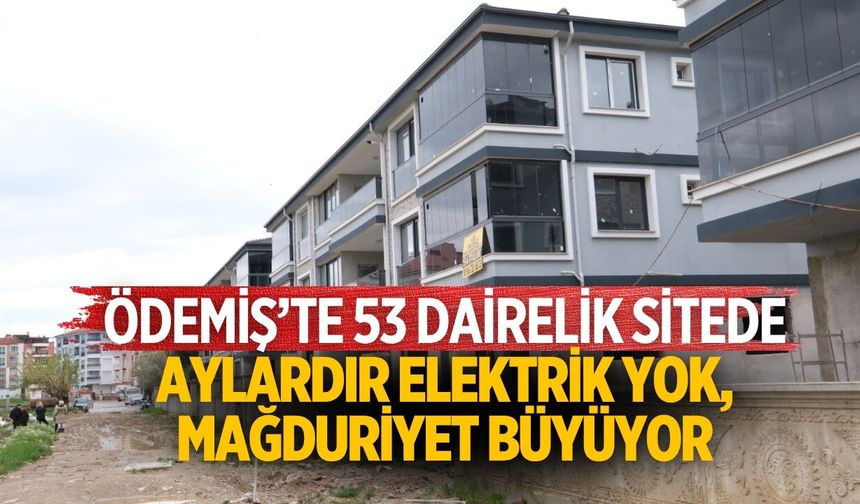 ÖDEMİŞ’TE 53 DAİRELİK SİTEDE AYLARDIR ELEKTRİK YOK, MAĞDURİYET BÜYÜYOR