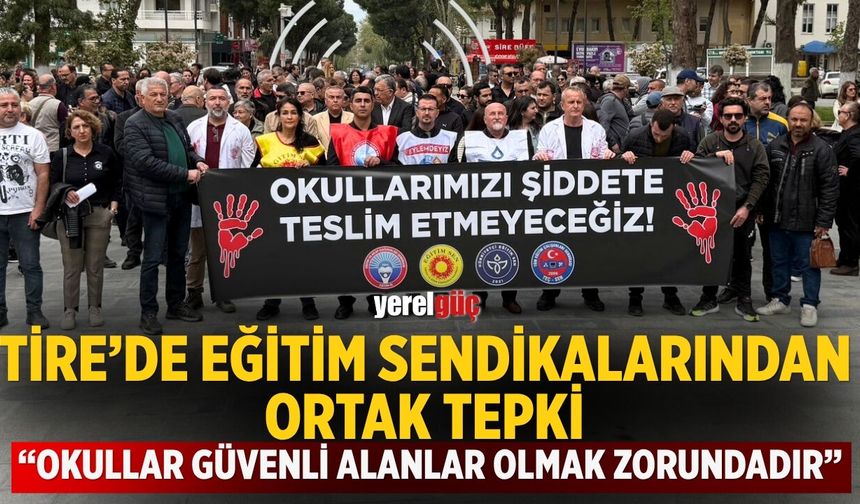 TİRE’DE EĞİTİM SENDİKALARINDAN ORTAK TEPKİ “OKULLAR GÜVENLİ ALANLAR OLMAK ZORUNDADIR”
