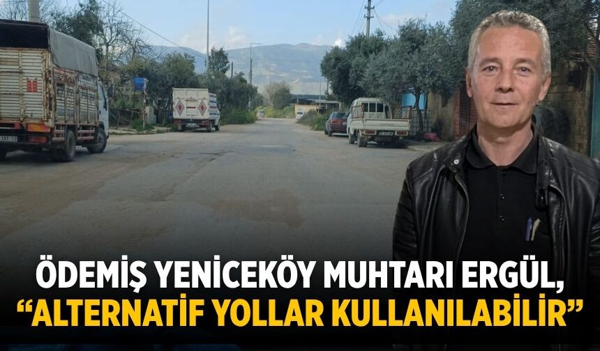 Ödemiş Yeniceköy Muhtarı Ergül, “Alternatif Yollar Kullanılabilir”