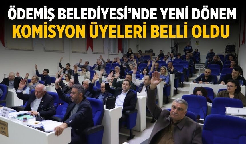 ÖDEMİŞ BELEDİYESİ’NDE YENİ DÖNEM: KOMİSYON ÜYELERİ BELLİ OLDU