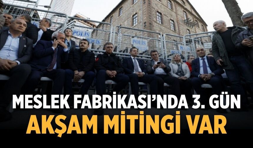 MESLEK FABRİKASI’NDA 3. GÜN AKŞAM MİTİNGİ VAR