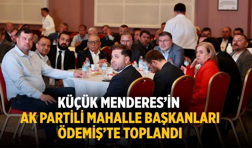 KÜÇÜK MENDERES’İN AK PARTİLİ MAHALLE BAŞKANLARI ÖDEMİŞ’TE TOPLANDI