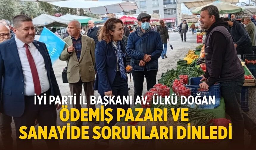 İYİ PARTİ İL BAŞKANI AV. ÜLKÜ DOĞAN ÖDEMİŞ PAZARI VE SANAYİDE SORUNLARI DİNLEDİ