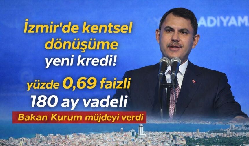Bakan Kurum müjdeyi verdi İzmir'de kentsel dönüşüme yeni kredi! yüzde 0,69 faizli 180 ay vadeli