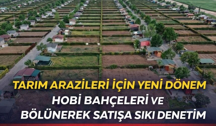 TARIM ARAZİLERİ İÇİN YENİ DÖNEM HOBİ BAHÇELERİ VE BÖLÜNEREK SATIŞA SIKI DENETİM
