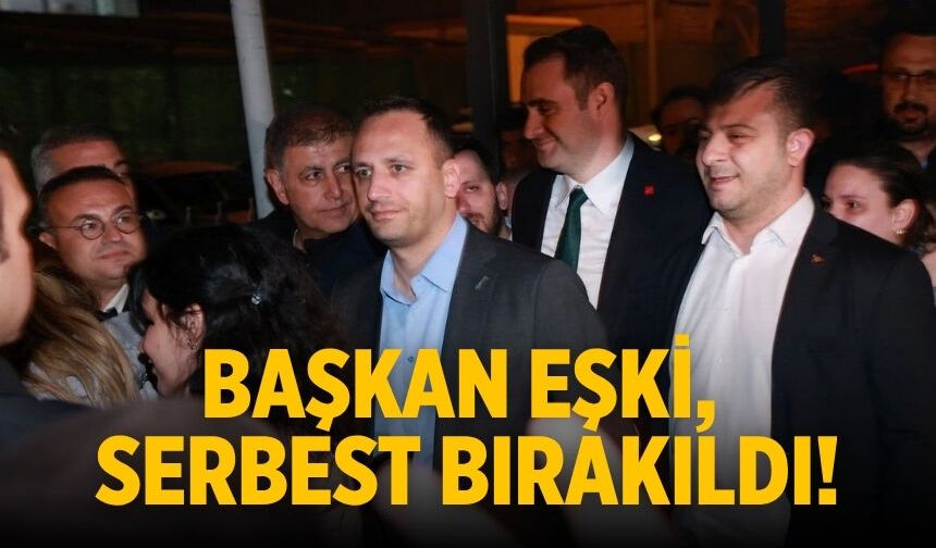 Başkan Eşki, serbest bırakıldı!