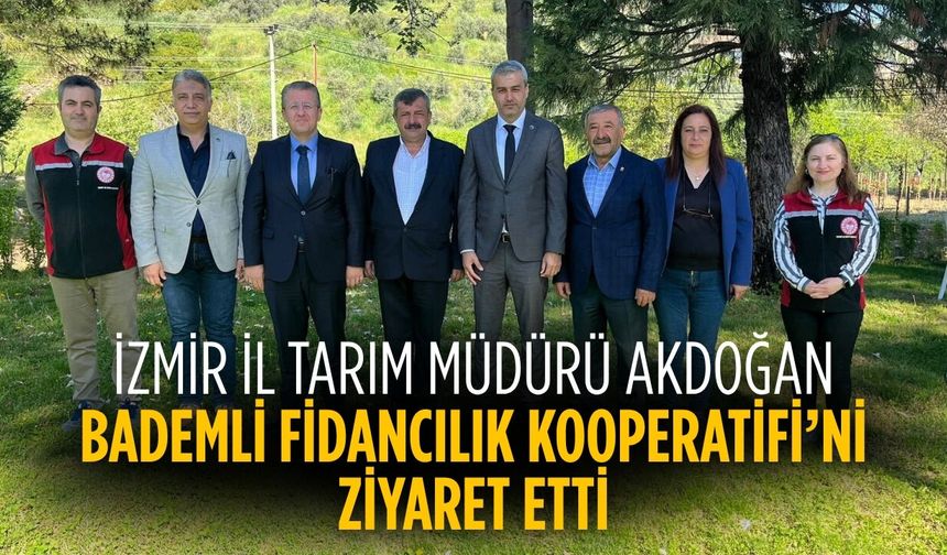İZMİR İL TARIM MÜDÜRÜ AKDOĞAN BADEMLİ FİDANCILIK KOOPERATİFİ’Nİ ZİYARET ETTİ