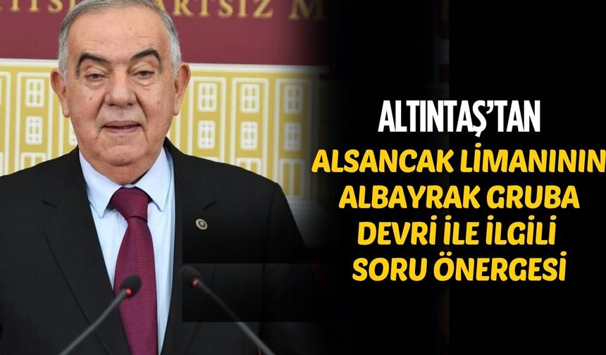 DEMOKRAT PARTİLİ ALTINTAŞ’TAN ALSANCAK LİMANI’NIN ALBAYRAK GRUBA DEVRİYLE İLGİLİ SORU ÖNERGESİ