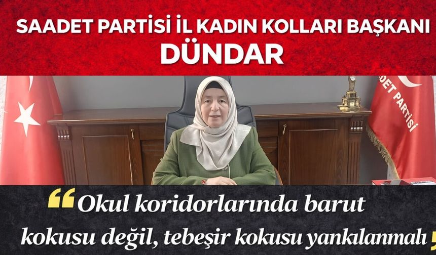 SAADET PARTİSİ İL KADIN KOLLARI BAŞKANI DÜNDAR “Okul koridorlarında barut kokusu değil, tebeşir kokusu yankılanmalı”
