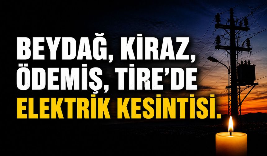 TİRE, ÖDEMİŞ, BEYDAĞ, KİRAZ’DA ELEKTRİK KESİNTİSİ