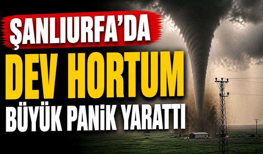 Şanlıurfa’da Dev hortum büyük panik yarattı