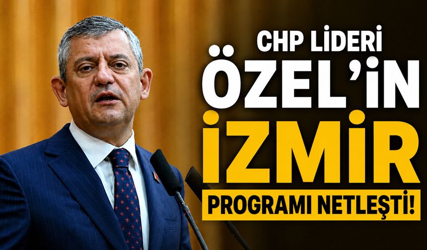 CHP Lideri Özel’in İzmir programı netleşti!