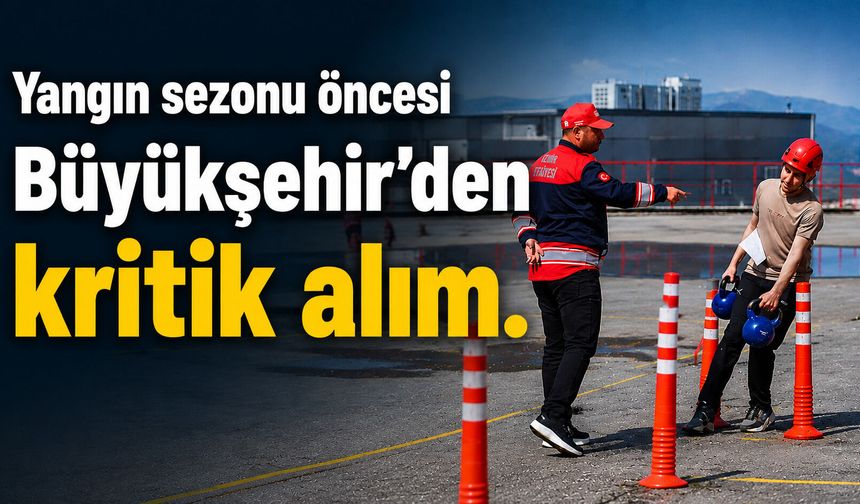 Yangın sezonu öncesi Büyükşehir'den kritik alım