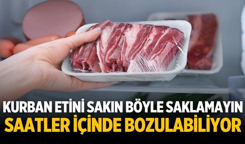 KURBAN ETİNİ SAKIN BÖYLE SAKLAMAYIN  SAATLER İÇİNDE BOZULABİLİYOR