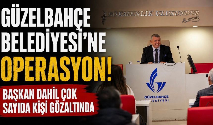 Güzelbahçe Belediyesi'ne operasyon! Başkan dahil çok sayıda kişi gözaltında