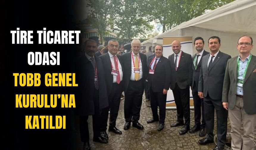Tire Ticaret Odası TOBB Genel Kurulu’na katıldı