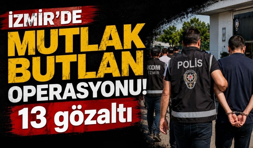 İzmir'de mutlak butlan operasyonu! 13 gözaltı