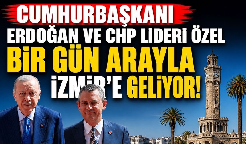 Cumhurbaşkanı Erdoğan ve CHP lideri Özel Bir gün arayla İzmir'e geliyor!