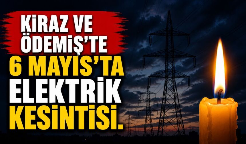 KİRAZ VE ÖDEMİŞ’TE 6 MAYIS’TA ELEKTRİK KESİNTİSİ