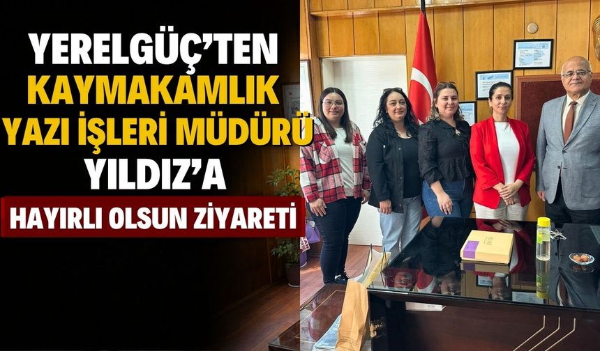 Yerelgüç’ten Kaymakamlık Yazı İşleri Müdürü Yıldız’a Hayırlı Olsun Ziyareti