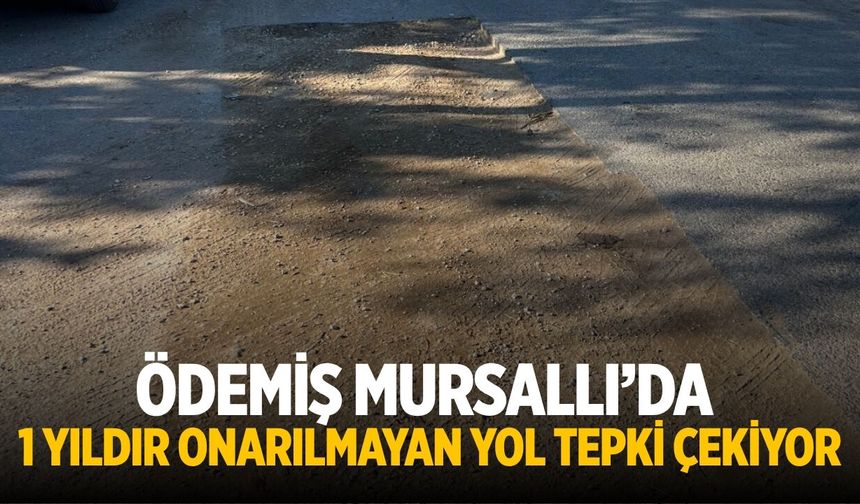 ÖDEMİŞ MURSALLI’DA 1 YILDIR ONARILMAYAN YOL TEPKİ ÇEKİYOR