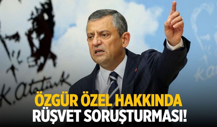 Özgür Özel hakkında rüşvet soruşturması!