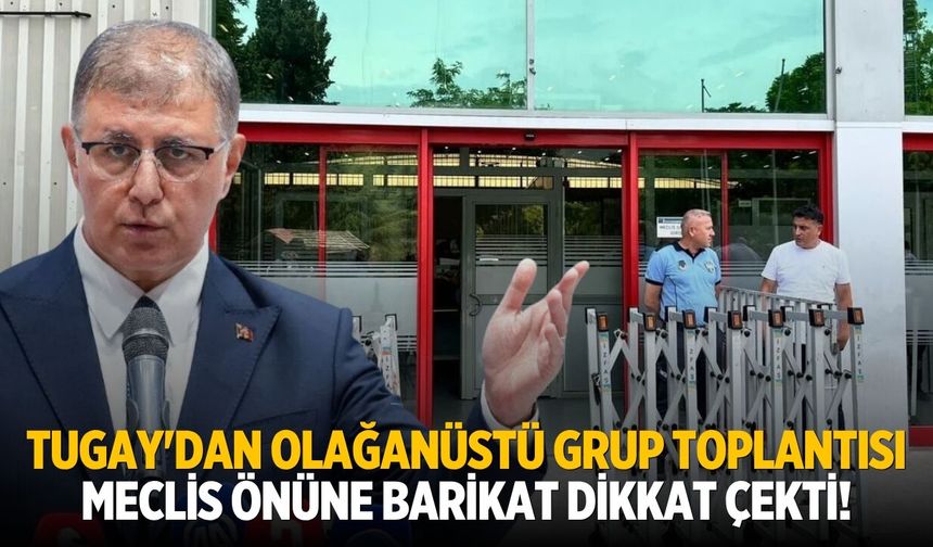 Tugay'dan olağanüstü grup toplantısı Meclis önüne barikat dikkat çekti!