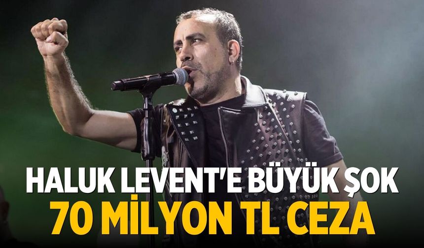 Haluk Levent'e büyük şok 70 milyon TL ceza