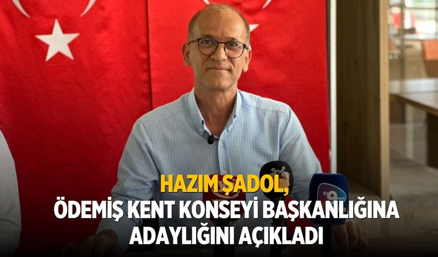 HAZIM ŞADOL, ÖDEMİŞ KENT KONSEYİ BAŞKANLIĞINA ADAYLIĞINI AÇIKLADI