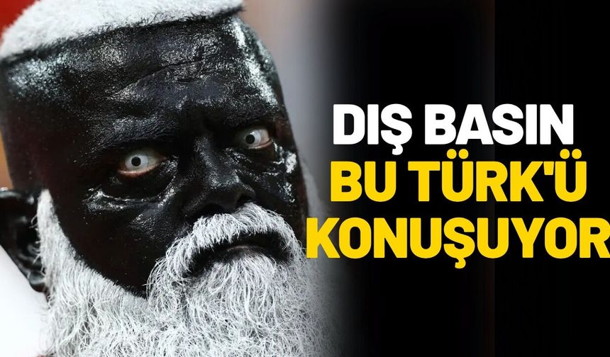Dış basın bu Türk'ü konuşuyor