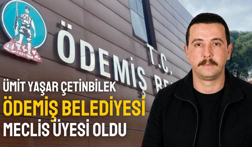 Ümit Yaşar Çetinbilek Ödemiş Belediyesi Meclis Üyesi Oldu