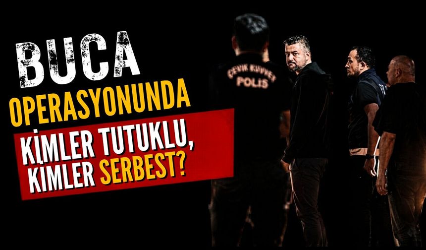 Buca operasyonunda Kimler tutuklu, kimler serbest?