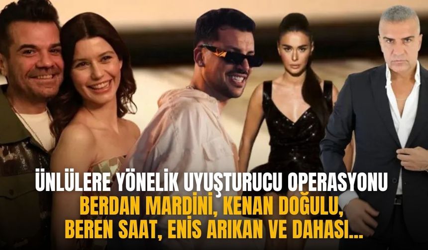 Ünlülere yönelik uyuşturucu operasyonu Berdan Mardini, Kenan Doğulu, Beren Saat, Enis Arıkan ve dahası...