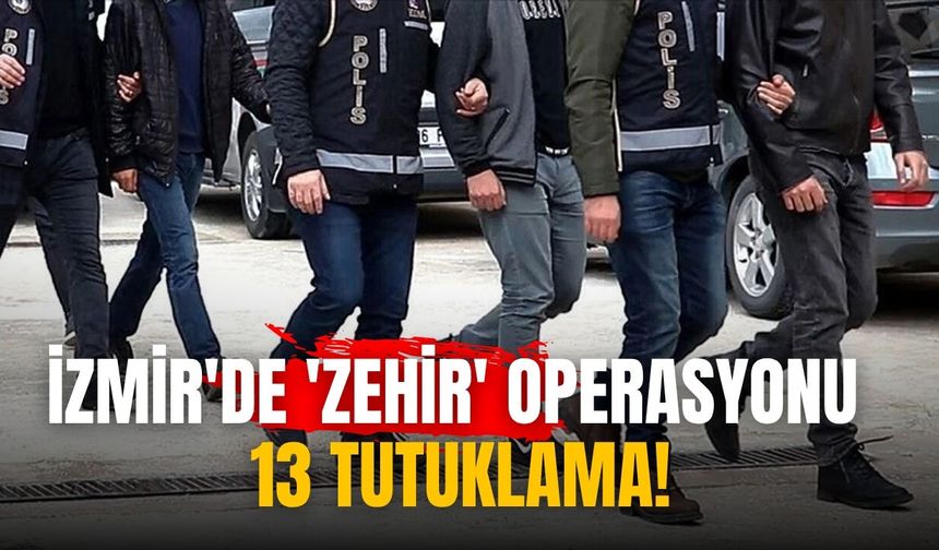 İzmir'de 'zehir' operasyonu 13 Tutuklama!