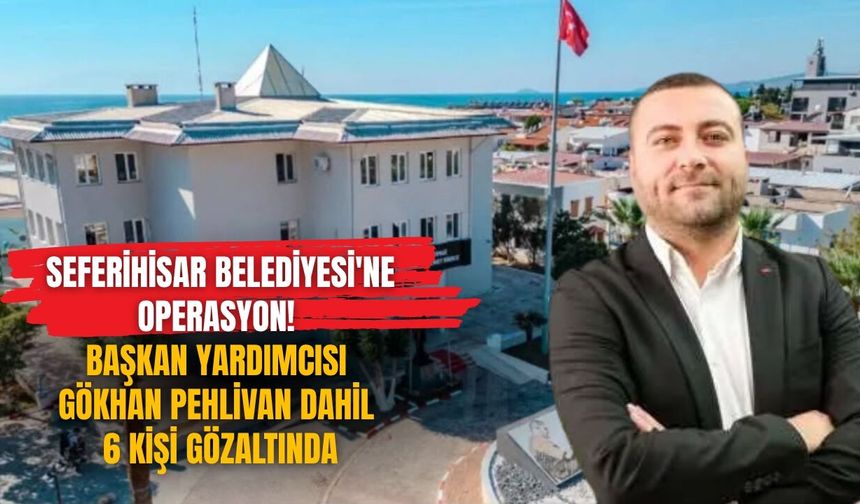 Seferihisar Belediyesi'ne operasyon! Başkan Yardımcısı Gökhan Pehlivan dahil 6 kişi gözaltında